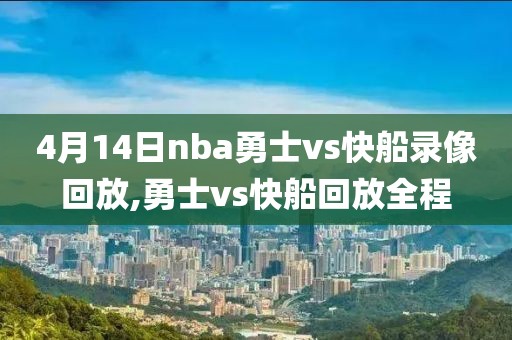 4月14日nba勇士vs快船录像回放,勇士vs快船回放全程