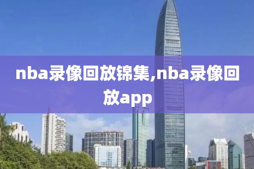nba录像回放锦集,nba录像回放app