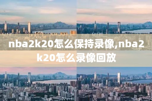 nba2k20怎么保持录像,nba2k20怎么录像回放