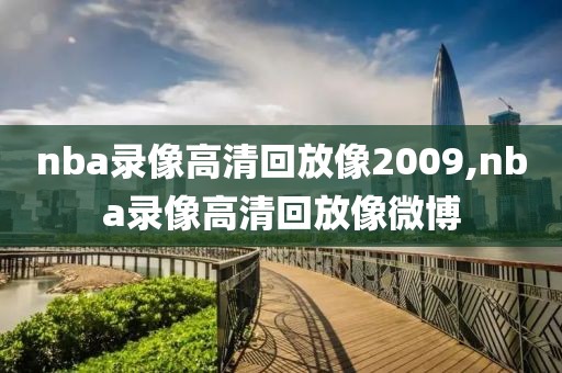 nba录像高清回放像2009,nba录像高清回放像微博
