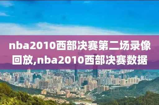 nba2010西部决赛第二场录像回放,nba2010西部决赛数据