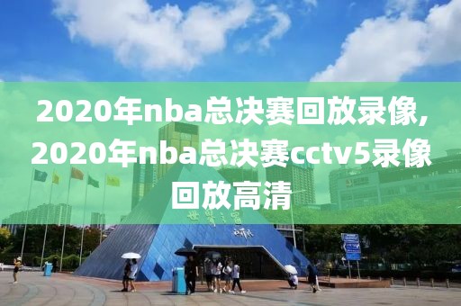 2020年nba总决赛回放录像,2020年nba总决赛cctv5录像回放高清