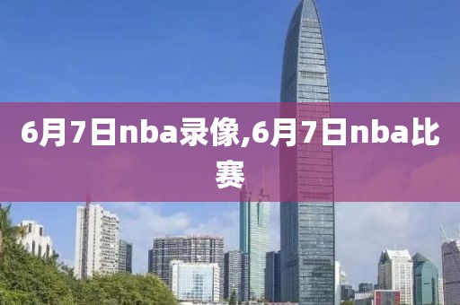 6月7日nba录像,6月7日nba比赛