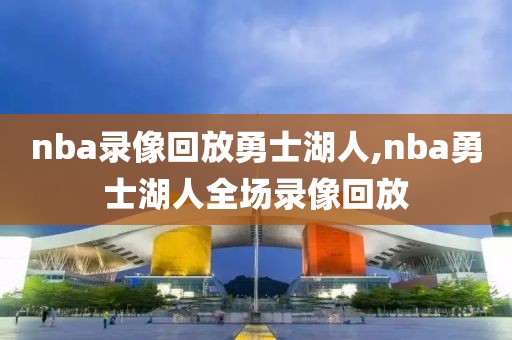 nba录像回放勇士湖人,nba勇士湖人全场录像回放