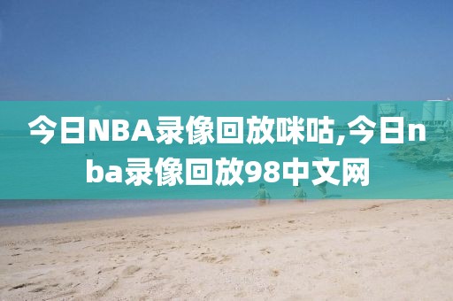 今日NBA录像回放咪咕,今日nba录像回放98中文网