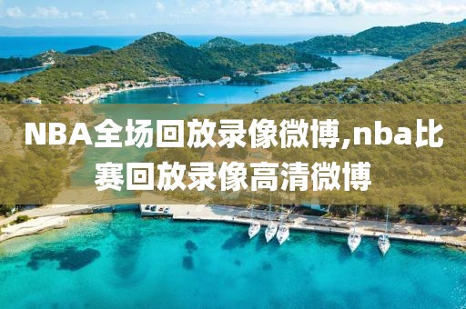 NBA全场回放录像微博,nba比赛回放录像高清微博