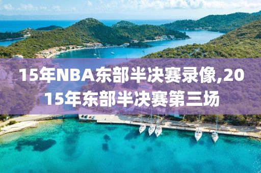 15年NBA东部半决赛录像,2015年东部半决赛第三场