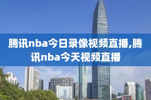 腾讯nba今日录像视频直播,腾讯nba今天视频直播