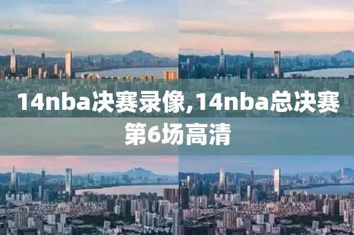 14nba决赛录像,14nba总决赛第6场高清
