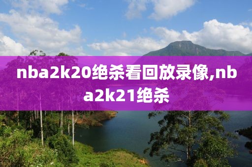 nba2k20绝杀看回放录像,nba2k21绝杀
