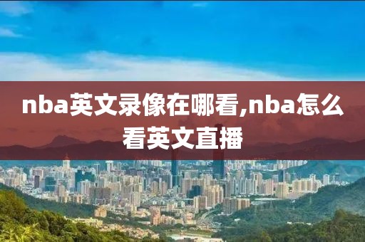 nba英文录像在哪看,nba怎么看英文直播