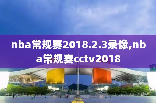 nba常规赛2018.2.3录像,nba常规赛cctv2018