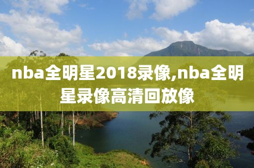 nba全明星2018录像,nba全明星录像高清回放像