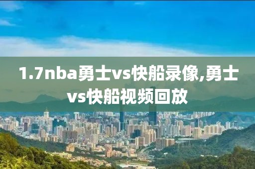 1.7nba勇士vs快船录像,勇士vs快船视频回放