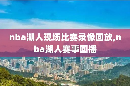 nba湖人现场比赛录像回放,nba湖人赛事回播