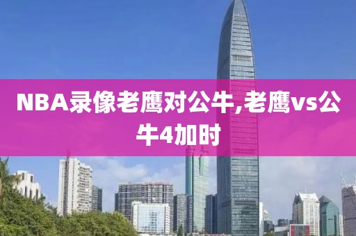 NBA录像老鹰对公牛,老鹰vs公牛4加时
