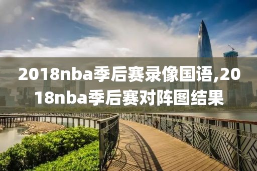 2018nba季后赛录像国语,2018nba季后赛对阵图结果