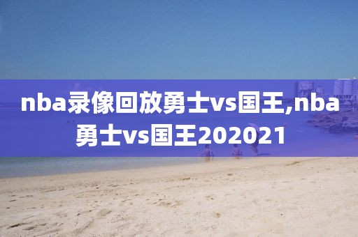 nba录像回放勇士vs国王,nba勇士vs国王202021