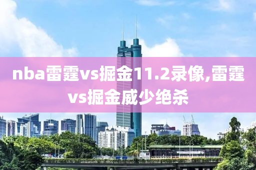 nba雷霆vs掘金11.2录像,雷霆vs掘金威少绝杀