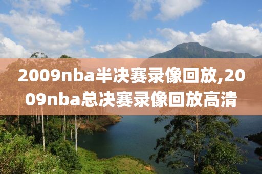 2009nba半决赛录像回放,2009nba总决赛录像回放高清