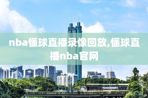 nba懂球直播录像回放,懂球直播nba官网