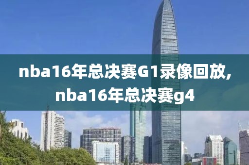nba16年总决赛G1录像回放,nba16年总决赛g4