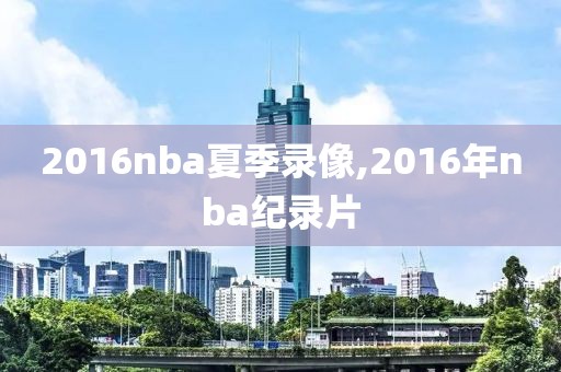 2016nba夏季录像,2016年nba纪录片