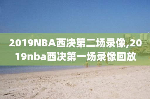 2019NBA西决第二场录像,2019nba西决第一场录像回放