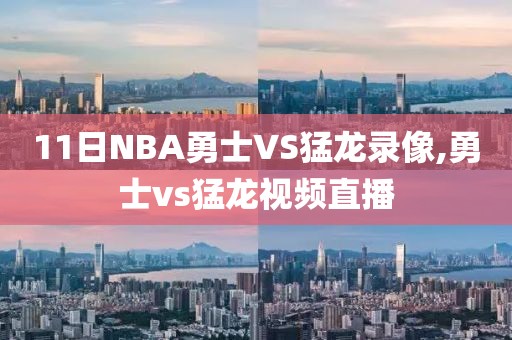 11日NBA勇士VS猛龙录像,勇士vs猛龙视频直播