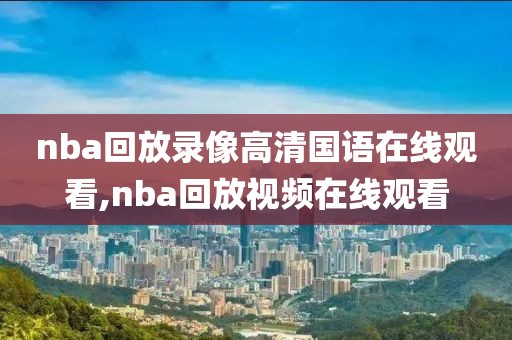 nba回放录像高清国语在线观看,nba回放视频在线观看