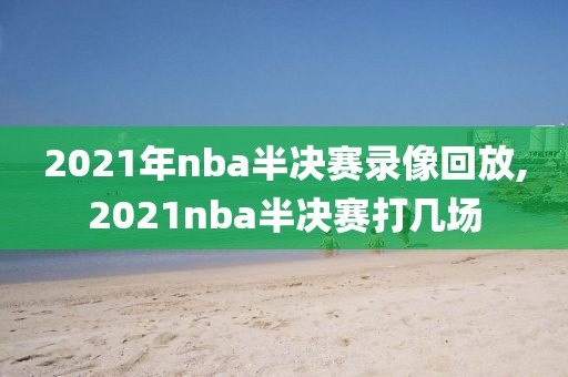 2021年nba半决赛录像回放,2021nba半决赛打几场