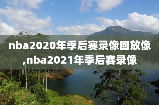 nba2020年季后赛录像回放像,nba2021年季后赛录像