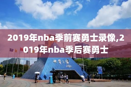 2019年nba季前赛勇士录像,2019年nba季后赛勇士