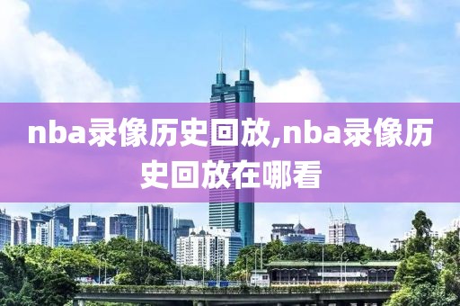 nba录像历史回放,nba录像历史回放在哪看