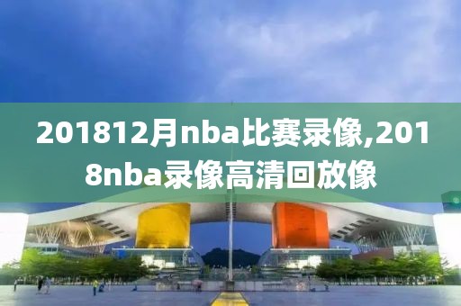 201812月nba比赛录像,2018nba录像高清回放像