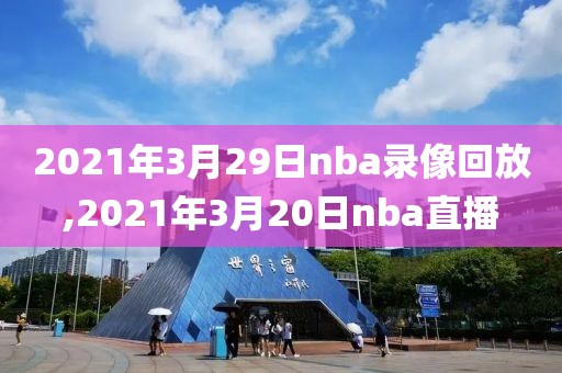 2021年3月29日nba录像回放,2021年3月20日nba直播