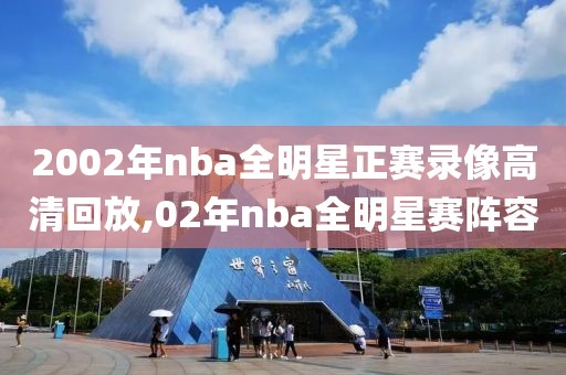 2002年nba全明星正赛录像高清回放,02年nba全明星赛阵容