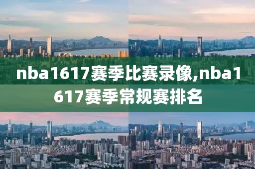 nba1617赛季比赛录像,nba1617赛季常规赛排名