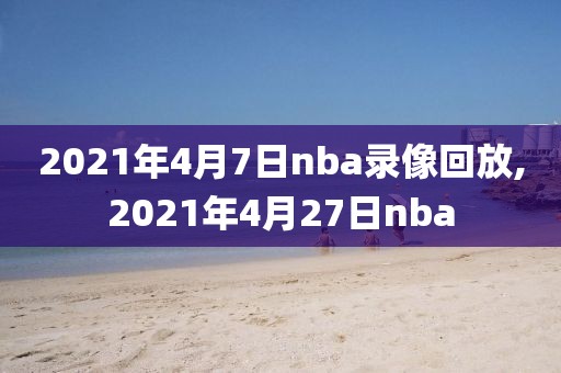 2021年4月7日nba录像回放,2021年4月27日nba