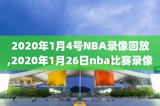 2020年1月4号NBA录像回放,2020年1月26日nba比赛录像