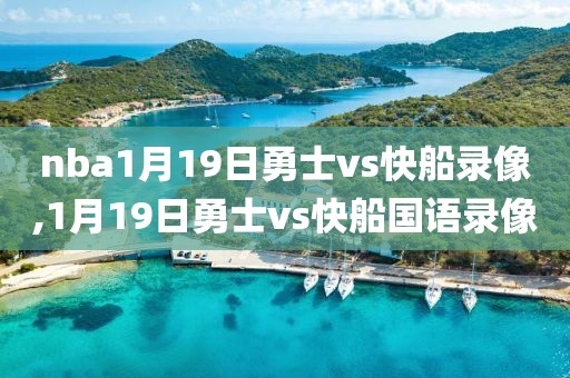nba1月19日勇士vs快船录像,1月19日勇士vs快船国语录像
