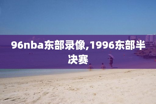 96nba东部录像,1996东部半决赛