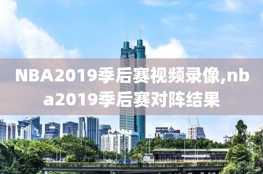 NBA2019季后赛视频录像,nba2019季后赛对阵结果