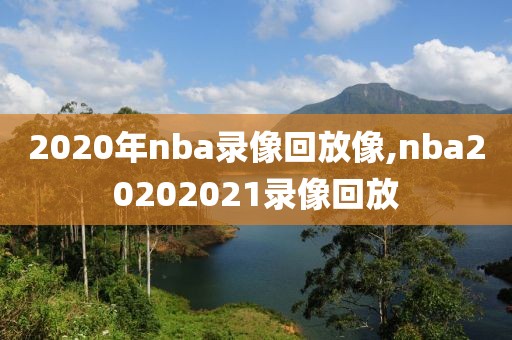 2020年nba录像回放像,nba20202021录像回放