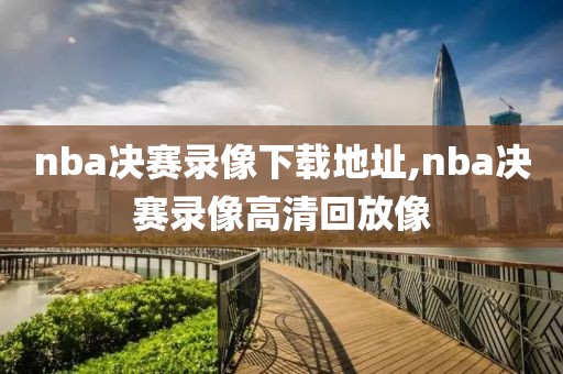 nba决赛录像下载地址,nba决赛录像高清回放像
