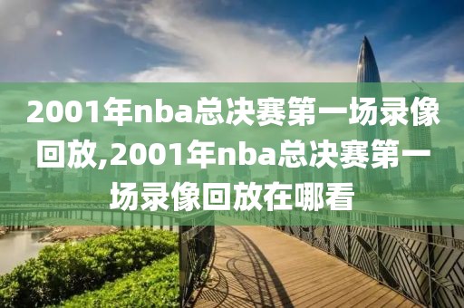 2001年nba总决赛第一场录像回放,2001年nba总决赛第一场录像回放在哪看