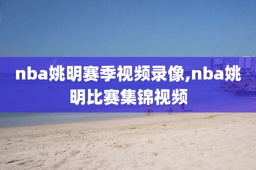 nba姚明赛季视频录像,nba姚明比赛集锦视频