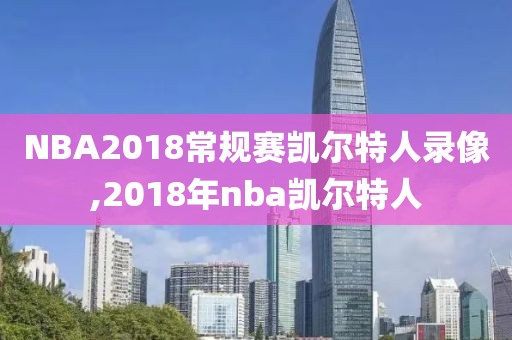 NBA2018常规赛凯尔特人录像,2018年nba凯尔特人