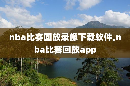 nba比赛回放录像下载软件,nba比赛回放app