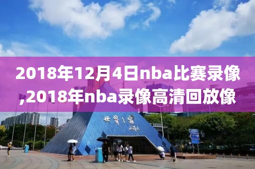2018年12月4日nba比赛录像,2018年nba录像高清回放像
